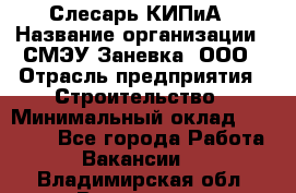 Слесарь КИПиА › Название организации ­ СМЭУ Заневка, ООО › Отрасль предприятия ­ Строительство › Минимальный оклад ­ 30 000 - Все города Работа » Вакансии   . Владимирская обл.,Владимир г.
